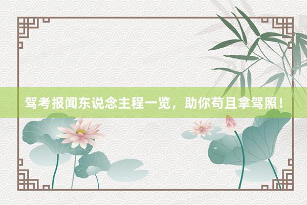 驾考报闻东说念主程一览，助你苟且拿驾照！