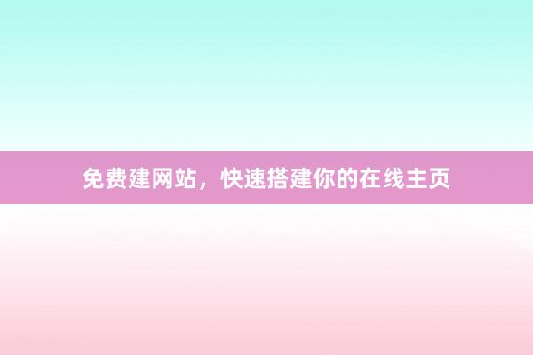 免费建网站，快速搭建你的在线主页