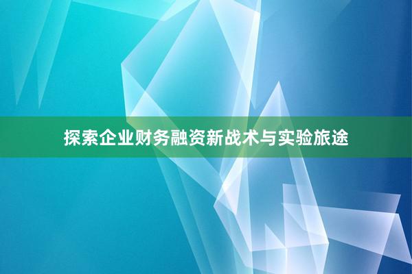 探索企业财务融资新战术与实验旅途