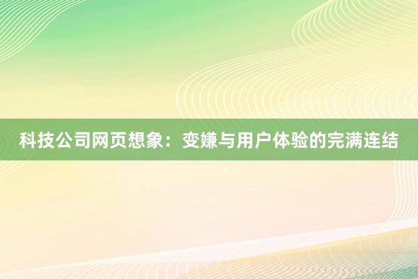 科技公司网页想象：变嫌与用户体验的完满连结