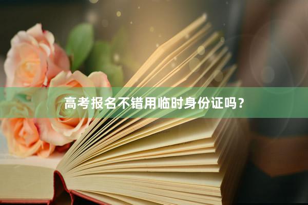 高考报名不错用临时身份证吗？