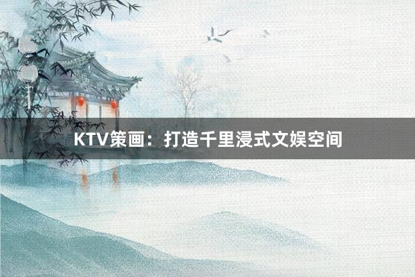 KTV策画：打造千里浸式文娱空间