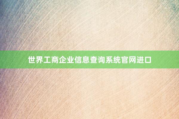 世界工商企业信息查询系统官网进口