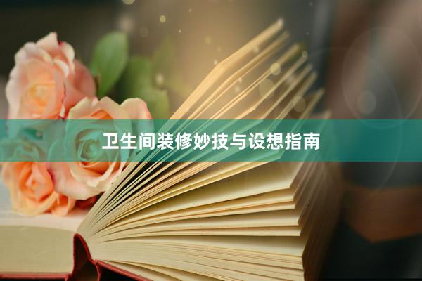 卫生间装修妙技与设想指南