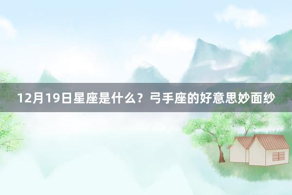 12月19日星座是什么？弓手座的好意思妙面纱