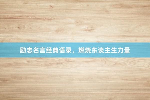 励志名言经典语录，燃烧东谈主生力量