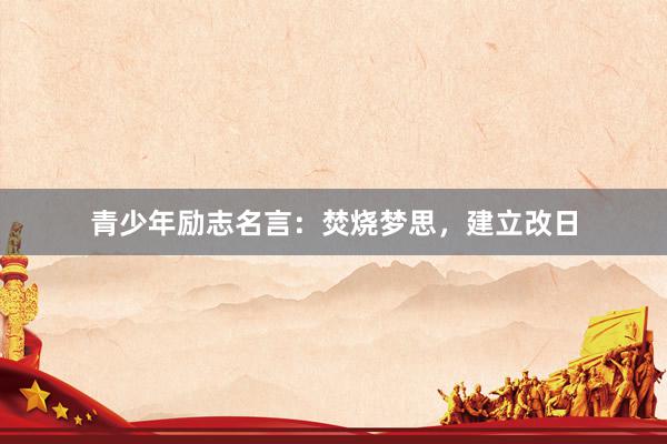 青少年励志名言：焚烧梦思，建立改日