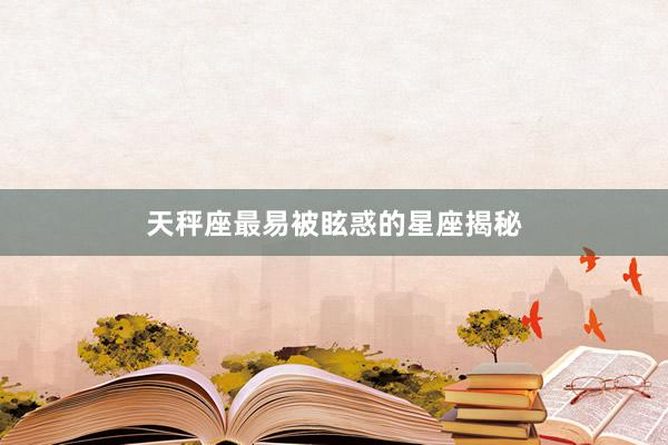 天秤座最易被眩惑的星座揭秘