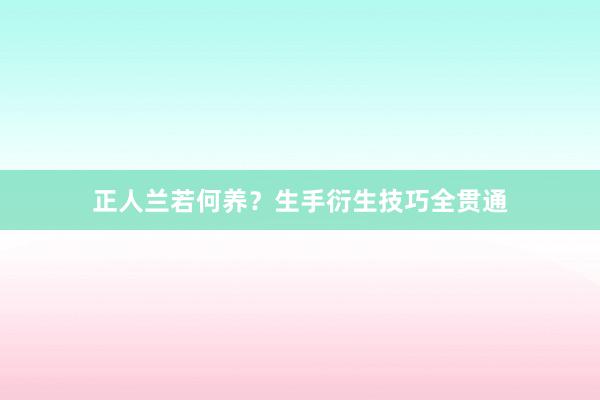 正人兰若何养？生手衍生技巧全贯通