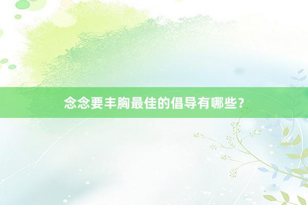 念念要丰胸最佳的倡导有哪些？
