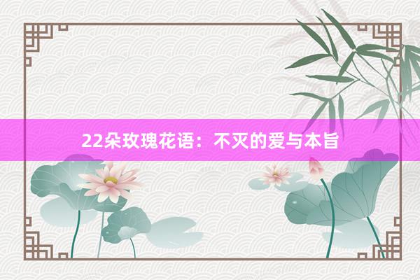 22朵玫瑰花语：不灭的爱与本旨