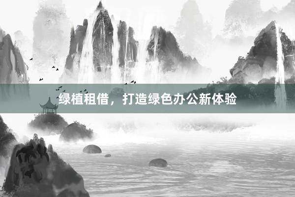 绿植租借，打造绿色办公新体验