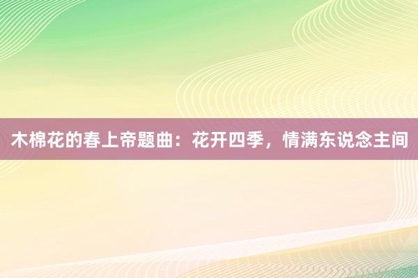 木棉花的春上帝题曲：花开四季，情满东说念主间