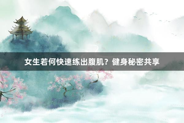 女生若何快速练出腹肌？健身秘密共享