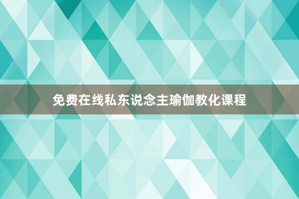 免费在线私东说念主瑜伽教化课程