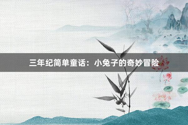 三年纪简单童话:小兔子的奇妙冒险